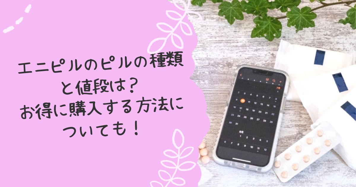エニピルのピルの種類と値段は？お得に購入する方法についても！