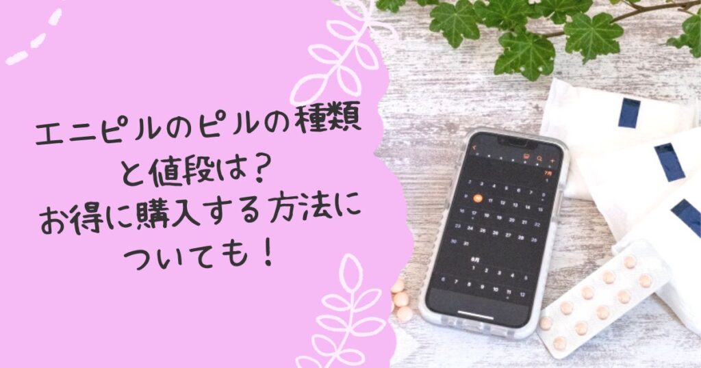 エニピルのピルの種類と値段は？お得に購入する方法についても！